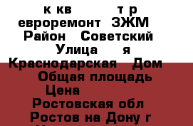 1 к.кв.  1 600 т.р. евроремонт  ЗЖМ   › Район ­ Советский › Улица ­ 2-я Краснодарская › Дом ­ 96/5 › Общая площадь ­ 31 › Цена ­ 1 600 000 - Ростовская обл., Ростов-на-Дону г. Недвижимость » Квартиры продажа   . Ростовская обл.,Ростов-на-Дону г.